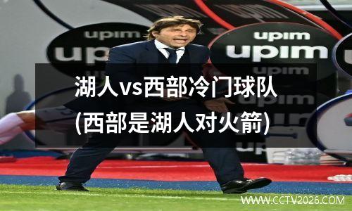 湖人vs西部冷门球队(西部是湖人对火箭)