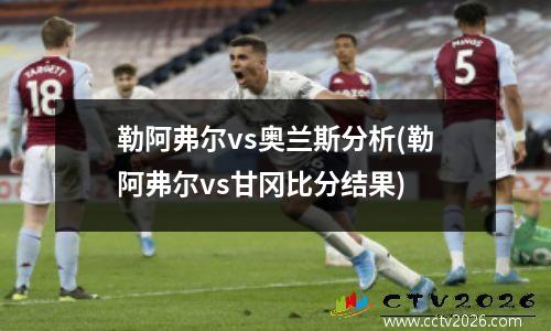 勒阿弗尔vs奥兰斯分析(勒阿弗尔vs甘冈比分结果)