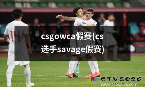 csgowca假赛(cs选手savage假赛)