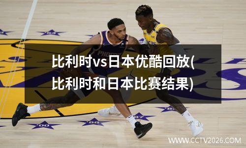 比利时vs日本优酷回放(比利时和日本比赛结果)
