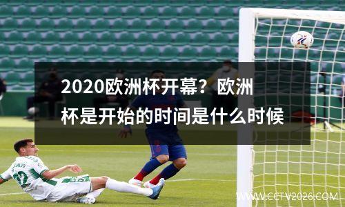 2020欧洲杯开幕？欧洲杯是开始的时间是什么时候