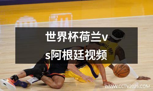 世界杯荷兰vs阿根廷视频
