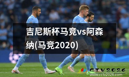 吉尼斯杯马竞vs阿森纳(马竞2020)