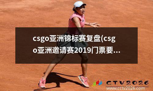 csgo亚洲锦标赛复盘(csgo亚洲邀请赛2019门票要多少钱)