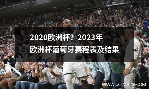 2020欧洲杯？2023年欧洲杯葡萄牙赛程表及结果