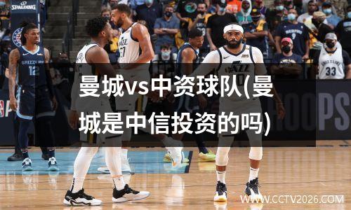 曼城vs中资球队(曼城是中信投资的吗)