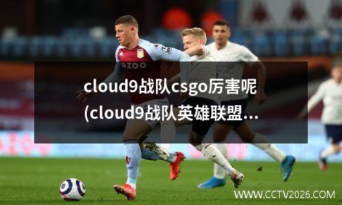 cloud9战队csgo厉害呢(cloud9战队英雄联盟)