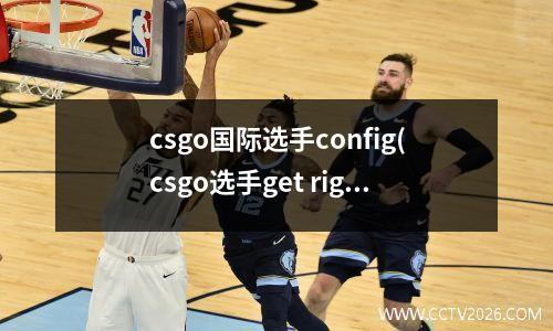 csgo国际选手config(csgo选手get right)