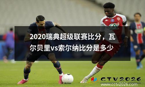 2020瑞典超级联赛比分，瓦尔贝里vs索尔纳比分是多少