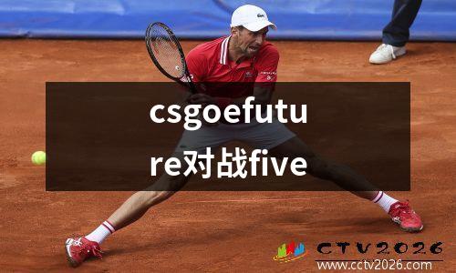 csgoefuture对战five