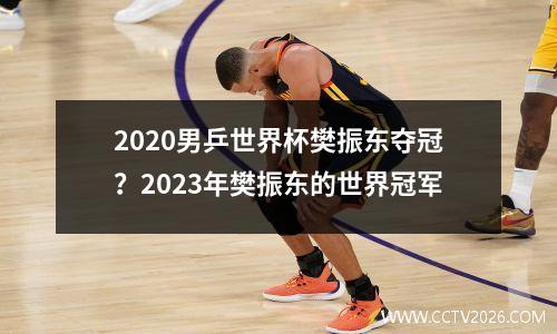 2020男乒世界杯樊振东夺冠？2023年樊振东的世界冠军