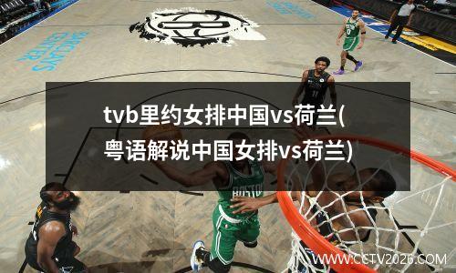 tvb里约女排中国vs荷兰(粤语解说中国女排vs荷兰)