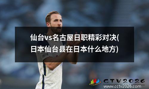 仙台vs名古屋日职精彩对决(日本仙台县在日本什么地方)