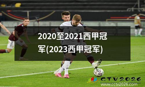 2020至2021西甲冠军(2023西甲冠军)