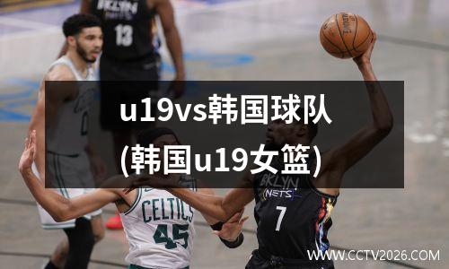 u19vs韩国球队(韩国u19女篮)