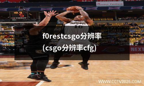 f0restcsgo分辨率(csgo分辨率cfg)