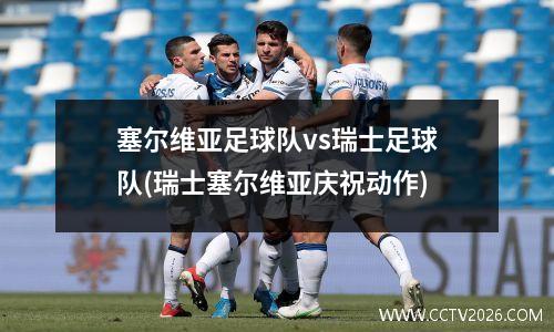 塞尔维亚足球队vs瑞士足球队(瑞士塞尔维亚庆祝动作)