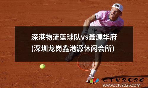 深港物流篮球队vs鑫源华府(深圳龙岗鑫港源休闲会所)