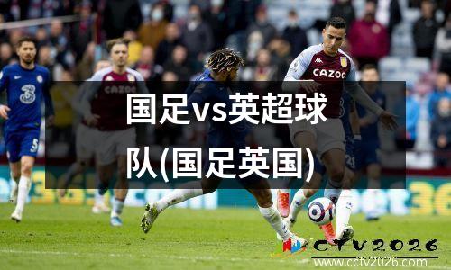 国足vs英超球队(国足英国)