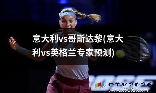意大利vs哥斯达黎(意大利vs英格兰专家预测)