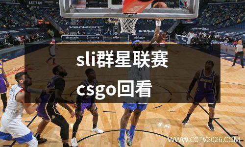 sli群星联赛csgo回看