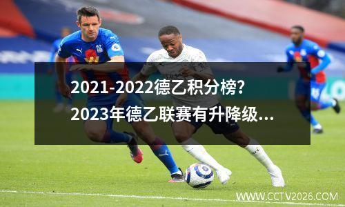 2021-2022德乙积分榜？2023年德乙联赛有升降级吗