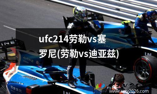 ufc214劳勒vs塞罗尼(劳勒vs迪亚兹)