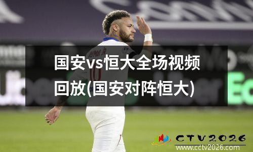 国安vs恒大全场视频回放(国安对阵恒大)