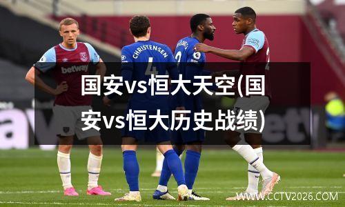 国安vs恒大天空(国安vs恒大历史战绩)