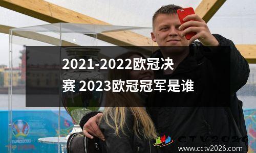 2021-2022欧冠决赛 2023欧冠冠军是谁