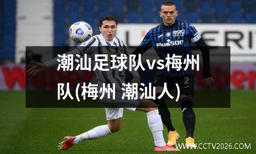 潮汕足球队vs梅州队(梅州 潮汕人)