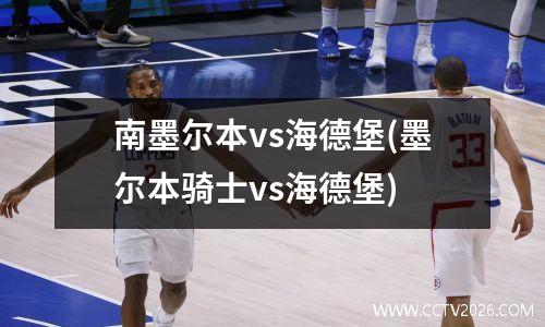 南墨尔本vs海德堡(墨尔本骑士vs海德堡)