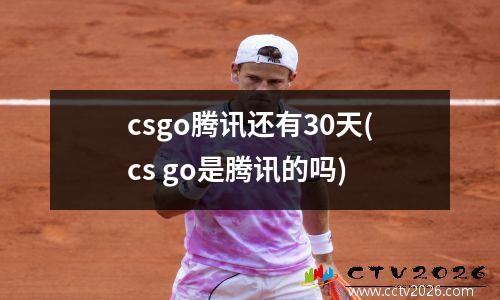 csgo腾讯还有30天(cs go是腾讯的吗)