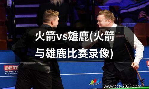 火箭vs雄鹿(火箭与雄鹿比赛录像)
