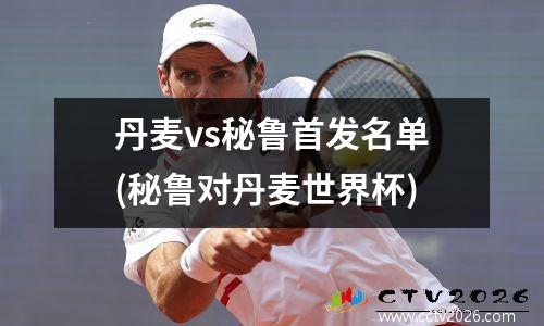 丹麦vs秘鲁首发名单(秘鲁对丹麦世界杯)