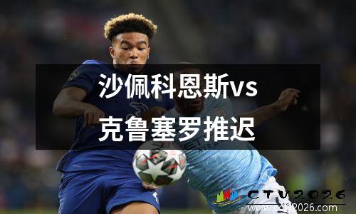 沙佩科恩斯vs克鲁塞罗推迟