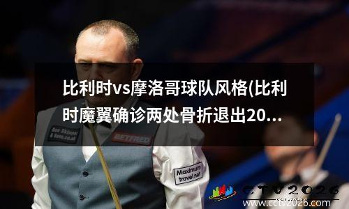 比利时vs摩洛哥球队风格(比利时魔翼确诊两处骨折退出2020欧洲杯 主帅抱憾)