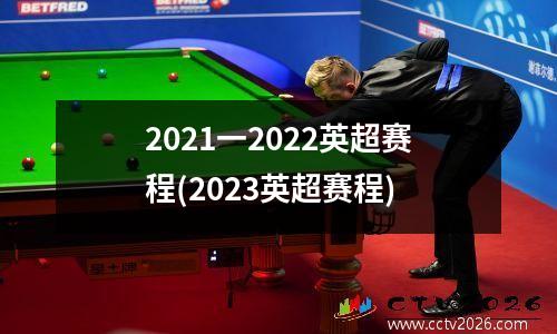 2021一2022英超赛程(2023英超赛程)