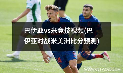 巴伊亚vs米竞技视频(巴伊亚对战米美洲比分预测)