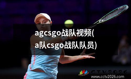agcsgo战队视频(a队csgo战队队员)