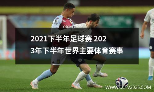 2021下半年足球赛 2023年下半年世界主要体育赛事