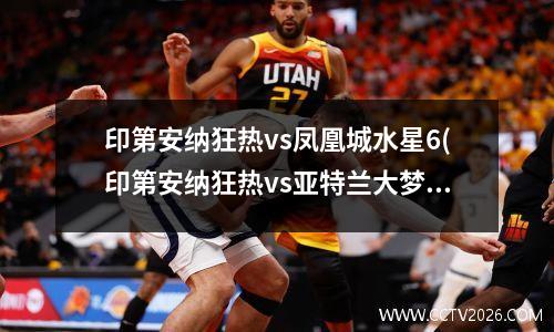 印第安纳狂热vs凤凰城水星6(印第安纳狂热vs亚特兰大梦想)