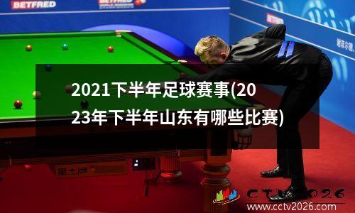 2021下半年足球赛事(2023年下半年山东有哪些比赛)