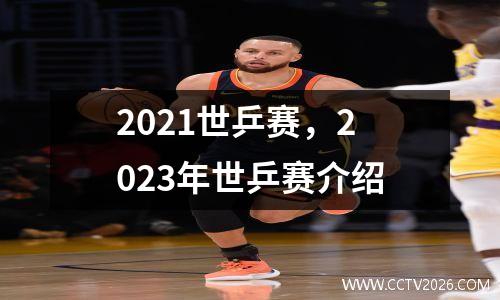 2021世乒赛，2023年世乒赛介绍