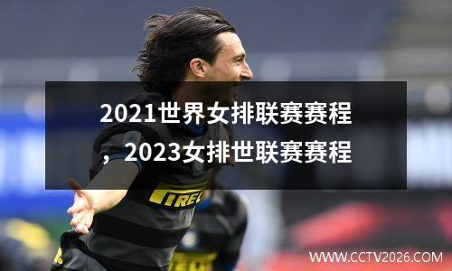 2021世界女排联赛赛程，2023女排世联赛赛程