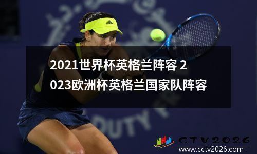 2021世界杯英格兰阵容 2023欧洲杯英格兰国家队阵容