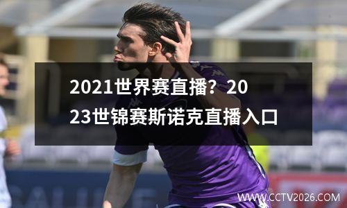 2021世界赛直播？2023世锦赛斯诺克直播入口