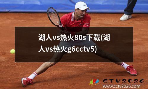 湖人vs热火80s下载(湖人vs热火g6cctv5)