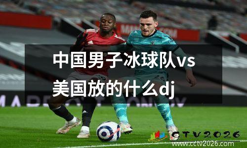 中国男子冰球队vs美国放的什么dj