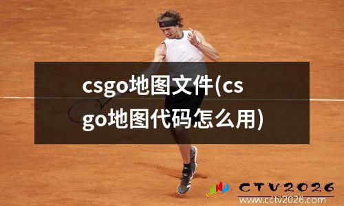 csgo地图文件(csgo地图代码怎么用)